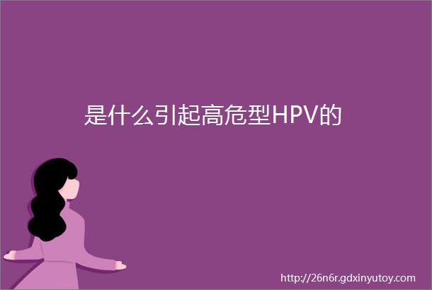 是什么引起高危型HPV的