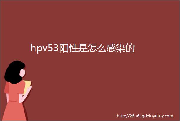 hpv53阳性是怎么感染的