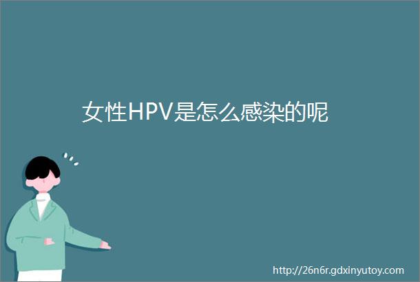 女性HPV是怎么感染的呢